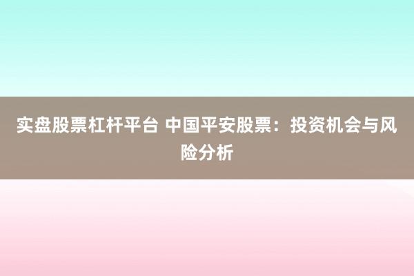 实盘股票杠杆平台 中国平安股票：投资机会与风险分析