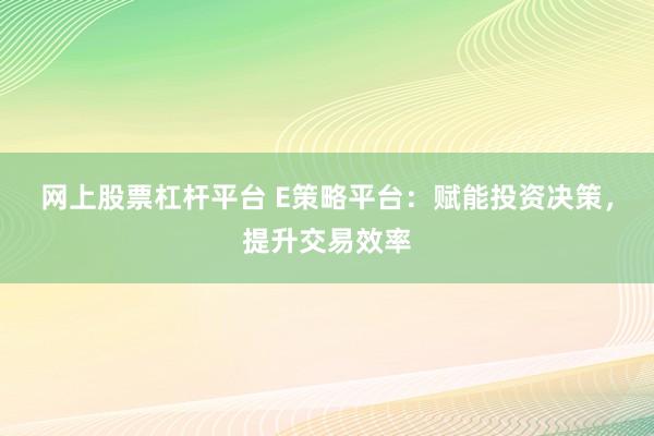 网上股票杠杆平台 E策略平台：赋能投资决策，提升交易效率
