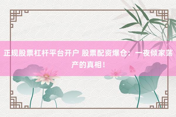 正规股票杠杆平台开户 股票配资爆仓：一夜倾家荡产的真相！
