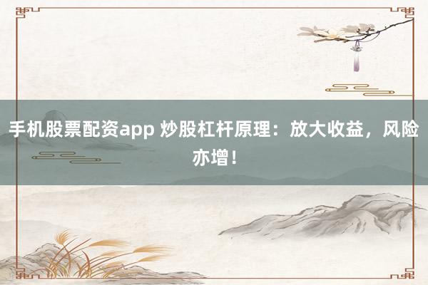 手机股票配资app 炒股杠杆原理：放大收益，风险亦增！