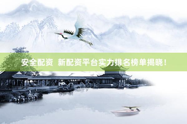 安全配资  新配资平台实力排名榜单揭晓！