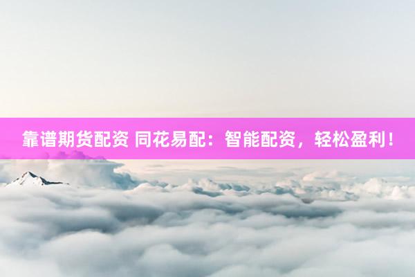 靠谱期货配资 同花易配：智能配资，轻松盈利！