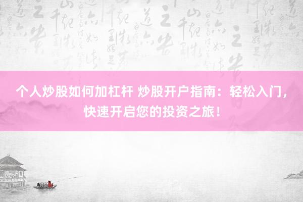 个人炒股如何加杠杆 炒股开户指南：轻松入门，快速开启您的投资之旅！