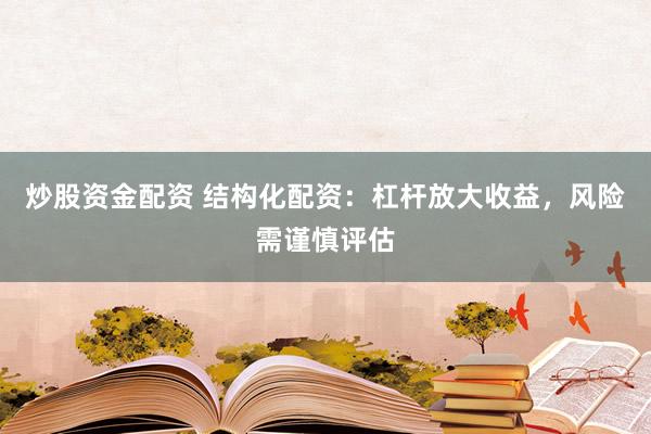 炒股资金配资 结构化配资：杠杆放大收益，风险需谨慎评估