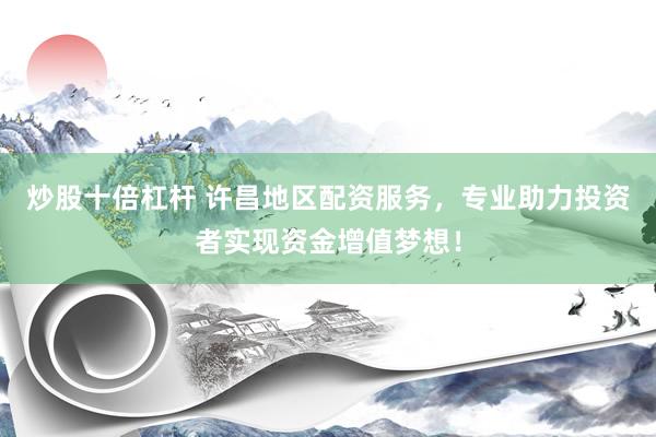 炒股十倍杠杆 许昌地区配资服务，专业助力投资者实现资金增值梦想！