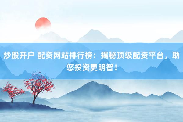 炒股开户 配资网站排行榜：揭秘顶级配资平台，助您投资更明智！