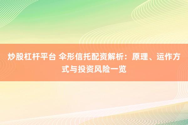 炒股杠杆平台 伞形信托配资解析：原理、运作方式与投资风险一览