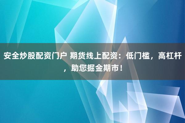 安全炒股配资门户 期货线上配资：低门槛，高杠杆，助您掘金期市！