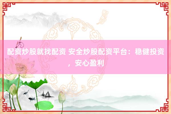 配资炒股就找配资 安全炒股配资平台：稳健投资，安心盈利