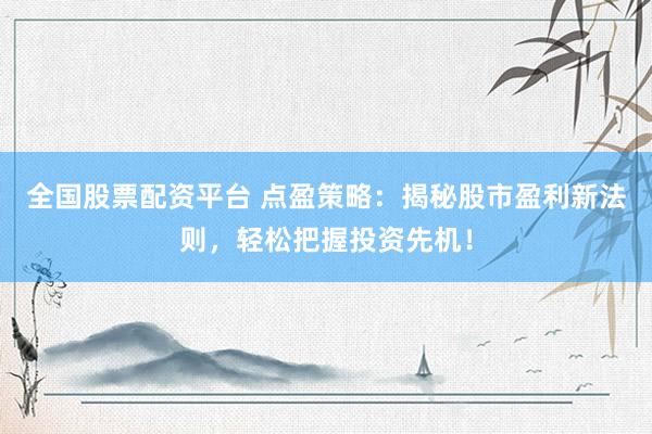全国股票配资平台 点盈策略：揭秘股市盈利新法则，轻松把握投资先机！