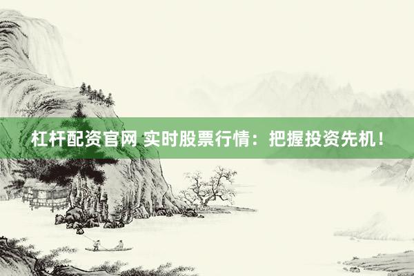 杠杆配资官网 实时股票行情：把握投资先机！