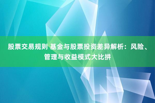 股票交易规则 基金与股票投资差异解析：风险、管理与收益模式大比拼