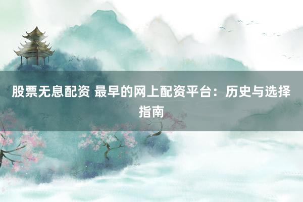 股票无息配资 最早的网上配资平台：历史与选择指南