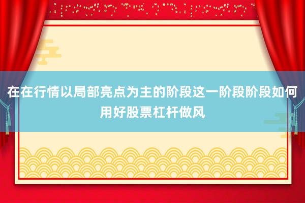 在在行情以局部亮点为主的阶段这一阶段阶段如何用好股票杠杆做风