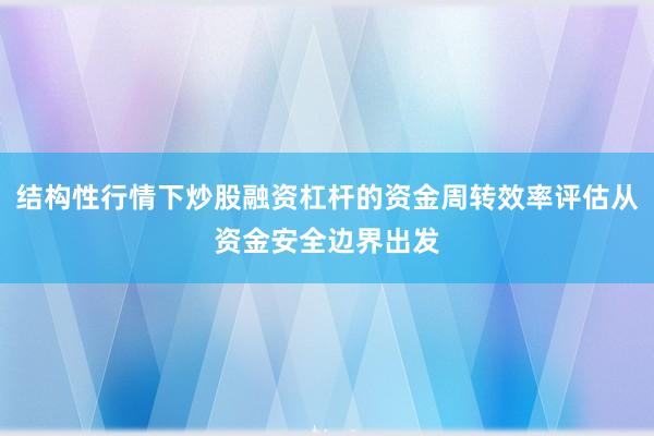 结构性行情下炒股融资杠杆的资金周转效率评估从资金安全边界出发