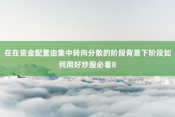 在在资金配置由集中转向分散的阶段背景下阶段如何用好炒股必看8