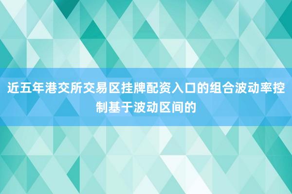 近五年港交所交易区挂牌配资入口的组合波动率控制基于波动区间的