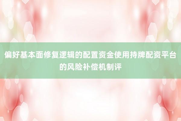 偏好基本面修复逻辑的配置资金使用持牌配资平台的风险补偿机制评
