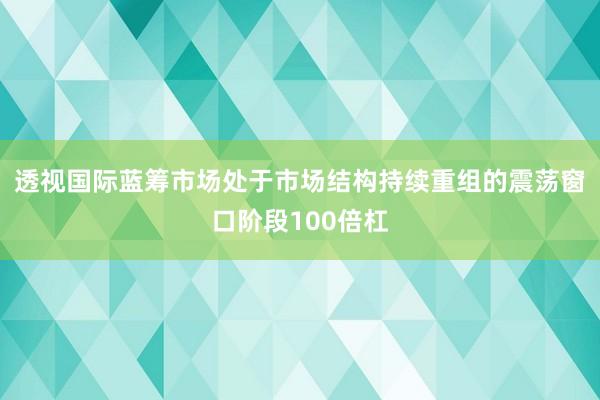 透视国际蓝筹市场处于市场结构持续重组的震荡窗口阶段100倍杠