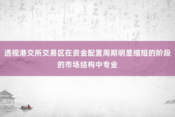 透视港交所交易区在资金配置周期明显缩短的阶段的市场结构中专业