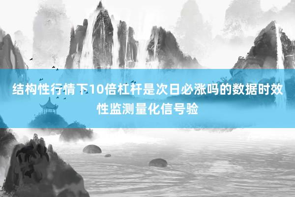 结构性行情下10倍杠杆是次日必涨吗的数据时效性监测量化信号验