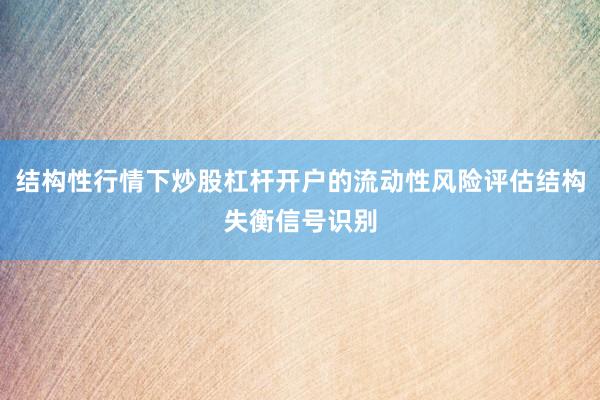 结构性行情下炒股杠杆开户的流动性风险评估结构失衡信号识别